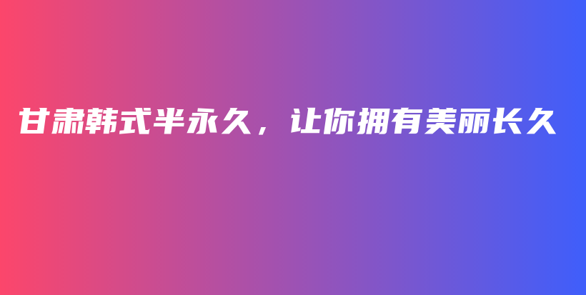 甘肃韩式半永久，让你拥有美丽长久插图