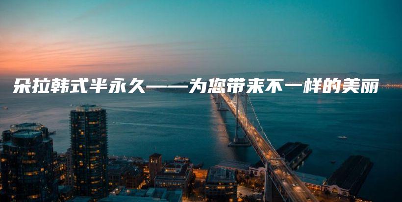 朵拉韩式半永久——为您带来不一样的美丽插图