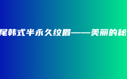 汕尾韩式半永久纹眉——美丽的秘密