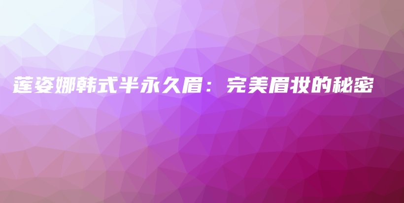 莲姿娜韩式半永久眉：完美眉妆的秘密插图