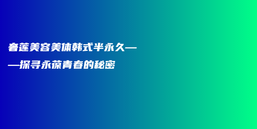 奢莲美容美体韩式半永久——探寻永葆青春的秘密插图