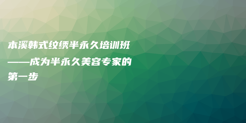 本溪韩式纹绣半永久培训班——成为半永久美容专家的第一步插图