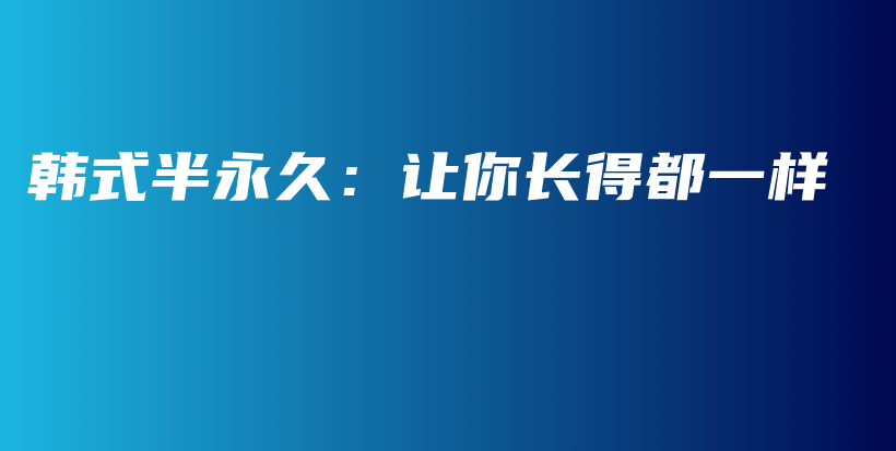韩式半永久：让你长得都一样插图
