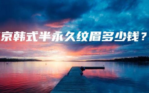 南京韩式半永久纹眉多少钱？