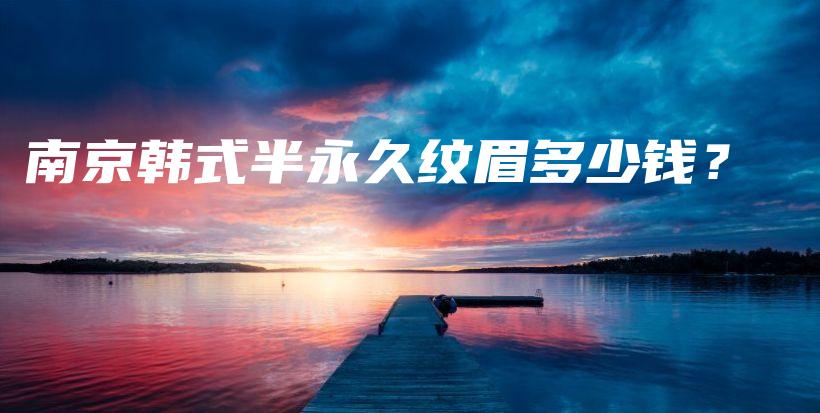 南京韩式半永久纹眉多少钱？插图