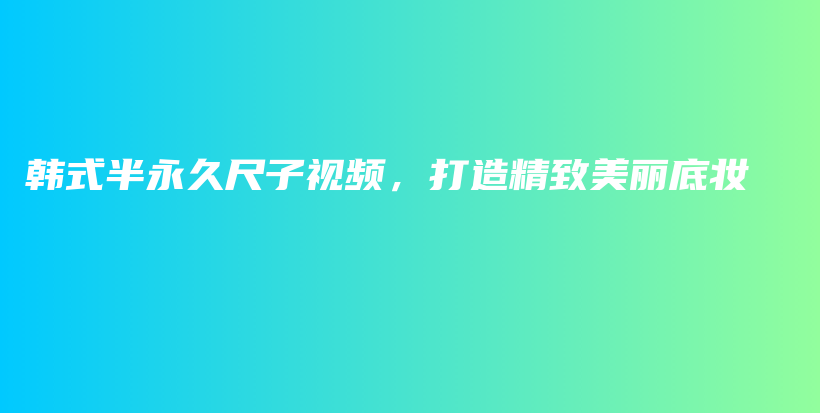 韩式半永久尺子视频，打造精致美丽底妆插图