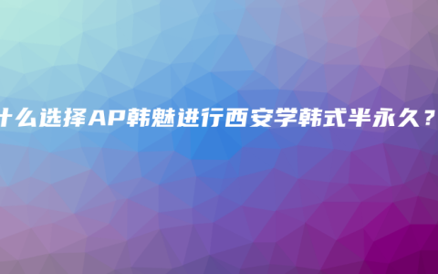 为什么选择AP韩魅进行西安学韩式半永久？