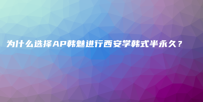 为什么选择AP韩魅进行西安学韩式半永久？插图