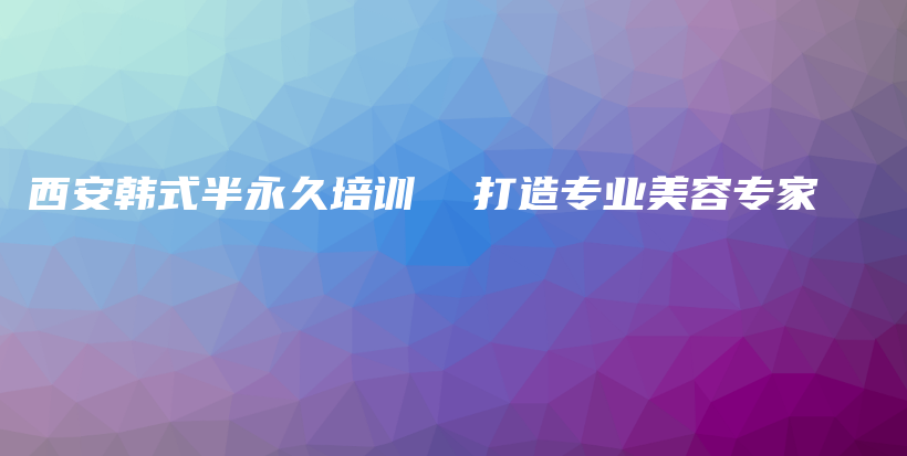 西安韩式半永久培训 打造专业美容专家插图 西安韩式半永久培训 打造专业美容专家插图