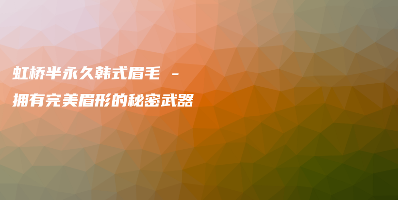 虹桥半永久韩式眉毛 – 拥有完美眉形的秘密武器插图