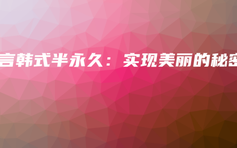 素言韩式半永久：实现美丽的秘密