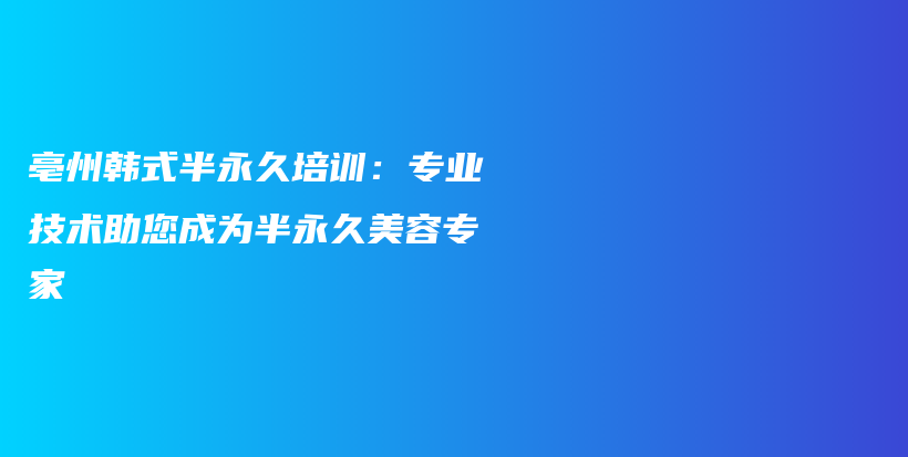 亳州韩式半永久培训：专业技术助您成为半永久美容专家插图