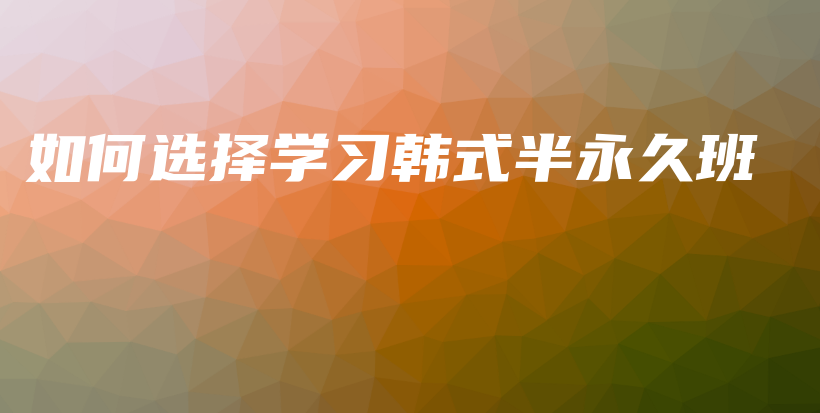 如何选择学习韩式半永久班插图