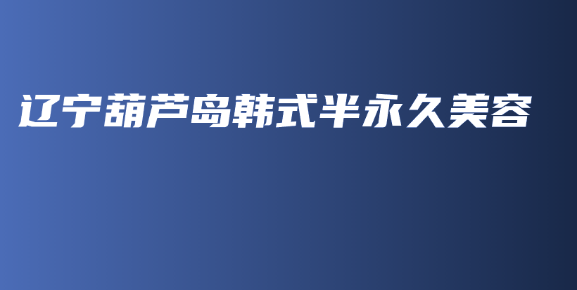辽宁葫芦岛韩式半永久美容插图