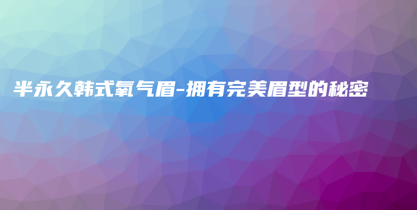 半永久韩式氧气眉-拥有完美眉型的秘密插图
