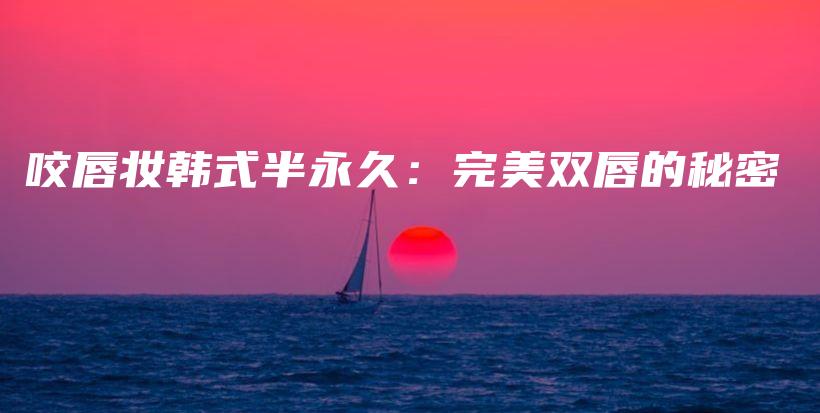 咬唇妆韩式半永久：完美双唇的秘密插图
