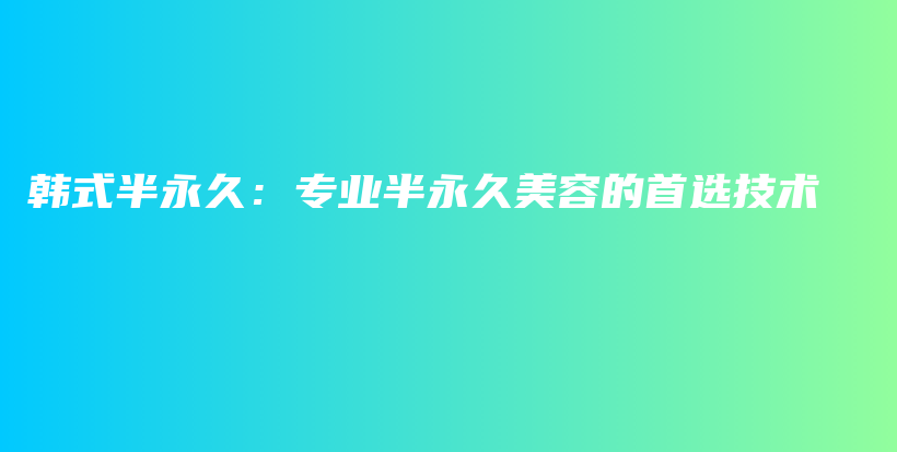 韩式半永久：专业半永久美容的首选技术插图