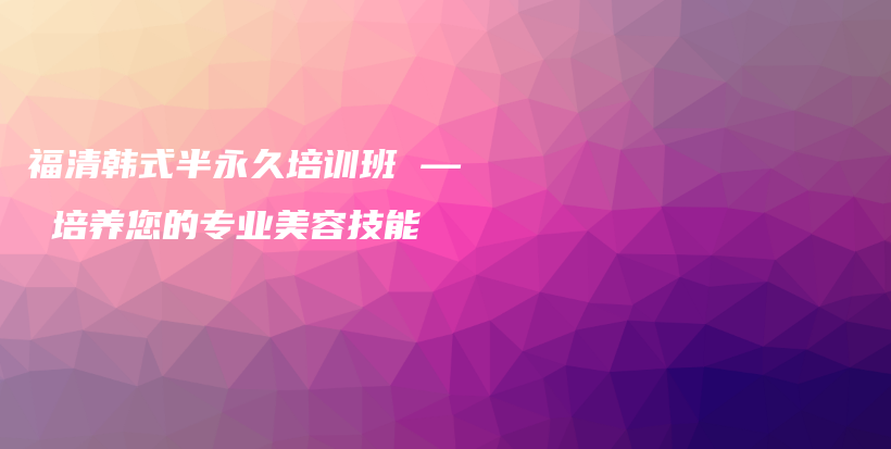 福清韩式半永久培训班 — 培养您的专业美容技能插图