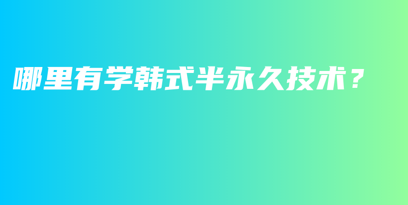 哪里有学韩式半永久技术？插图