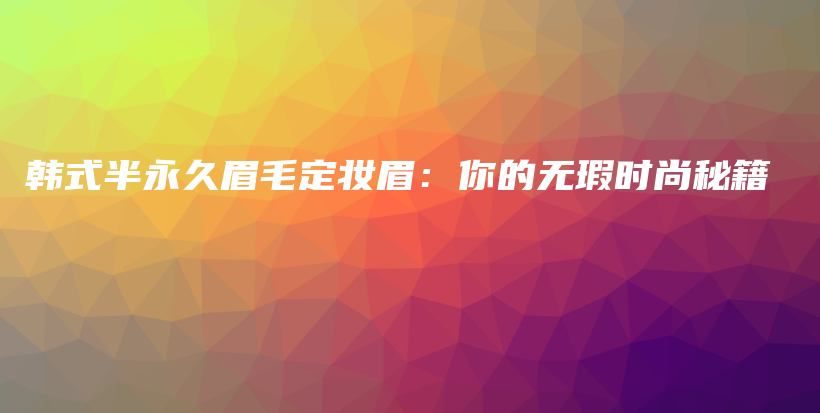 韩式半永久眉毛定妆眉：你的无瑕时尚秘籍插图
