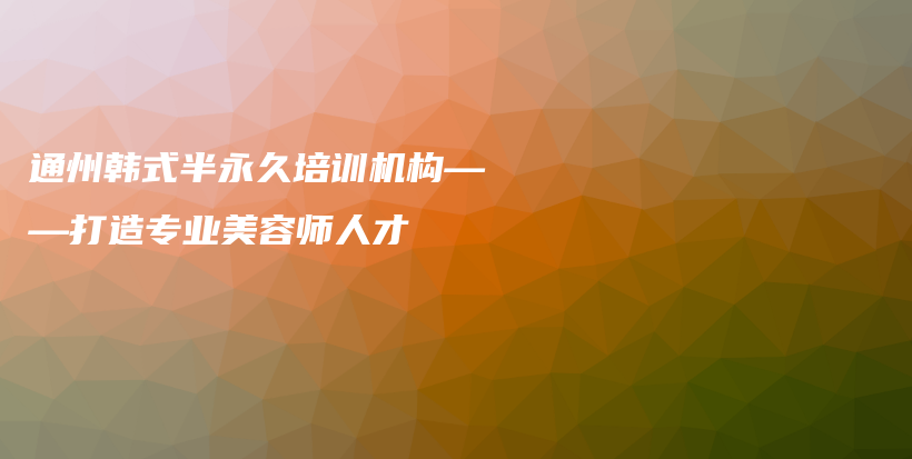 通州韩式半永久培训机构——打造专业美容师人才插图