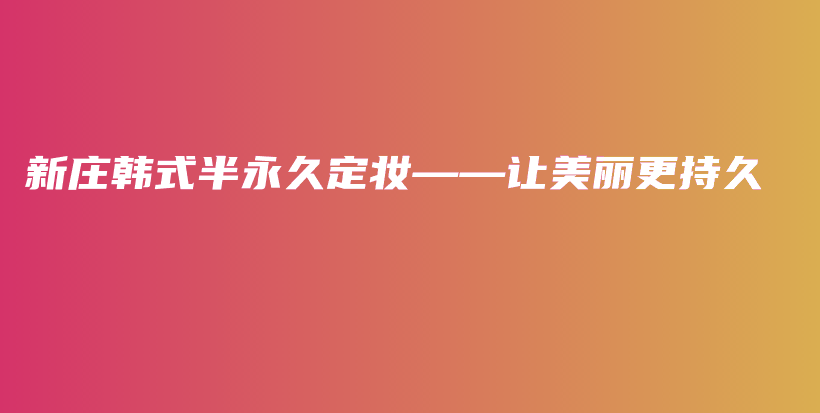 新庄韩式半永久定妆——让美丽更持久插图