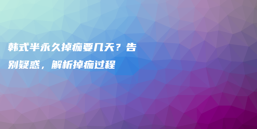 韩式半永久掉痂要几天？告别疑惑，解析掉痂过程插图