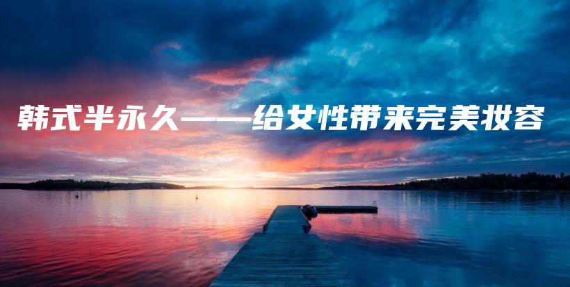 韩式半永久——给女性带来完美妆容插图
