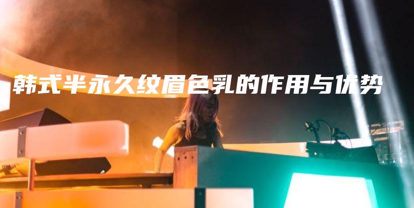 韩式半永久纹眉色乳的作用与优势插图