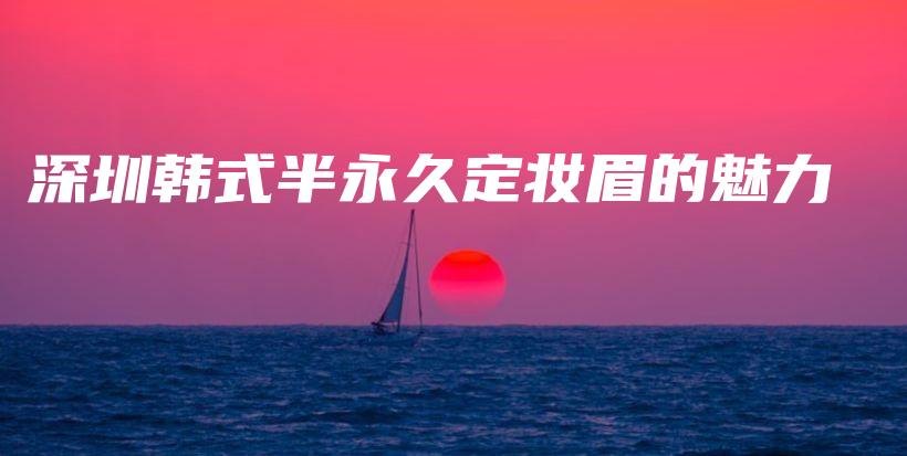 深圳韩式半永久定妆眉的魅力插图