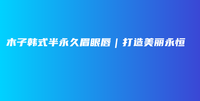 木子韩式半永久眉眼唇｜打造美丽永恒插图