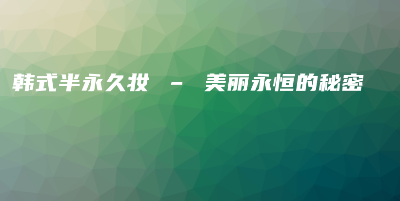 韩式半永久妆 – 美丽永恒的秘密插图