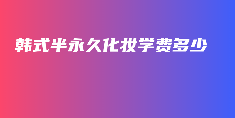 韩式半永久化妆学费多少插图