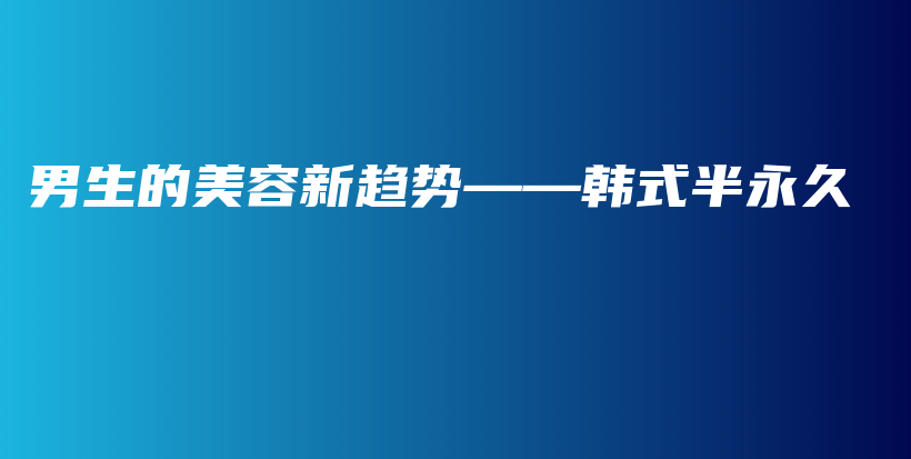 男生的美容新趋势——韩式半永久插图