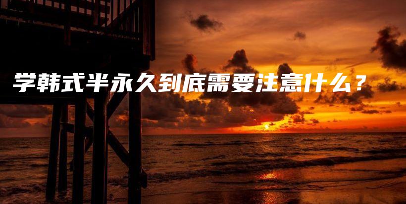 学韩式半永久到底需要注意什么？插图