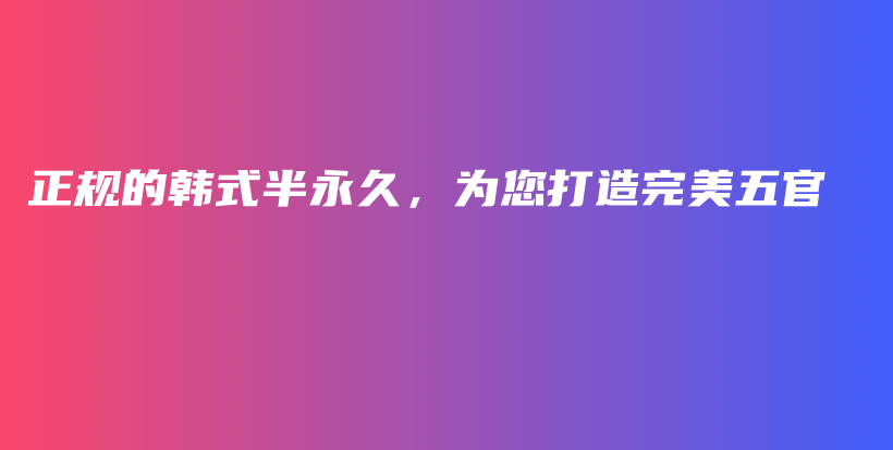 正规的韩式半永久，为您打造完美五官插图