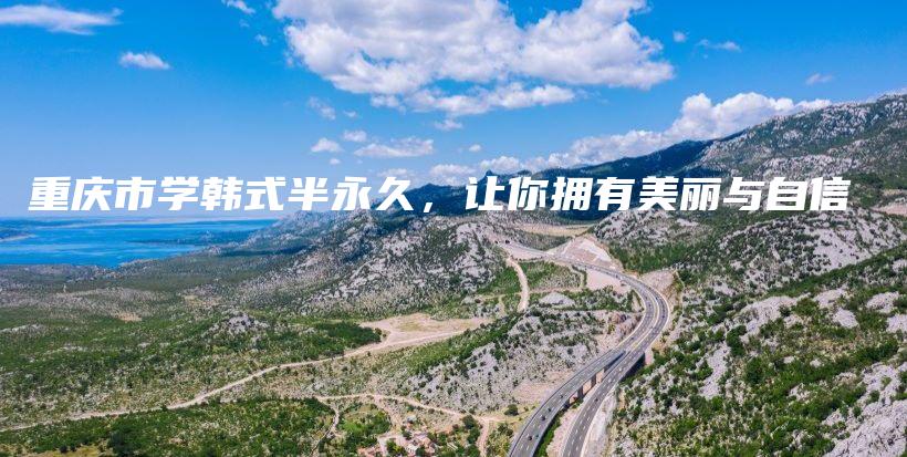 重庆市学韩式半永久，让你拥有美丽与自信插图