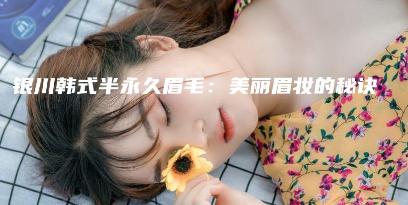 银川韩式半永久眉毛：美丽眉妆的秘诀插图