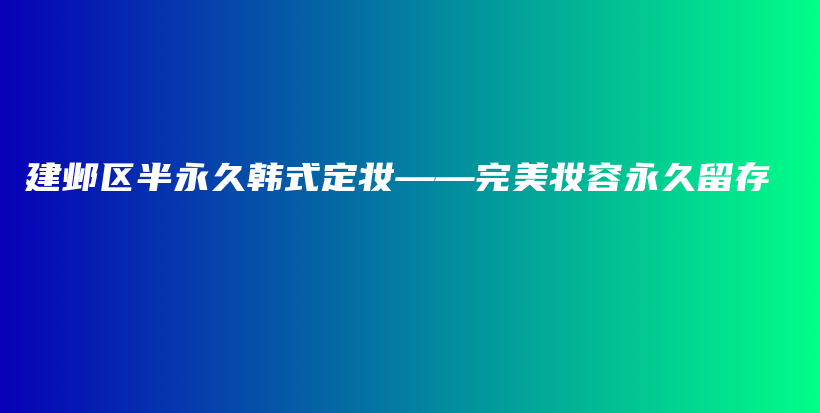 建邺区半永久韩式定妆——完美妆容永久留存插图