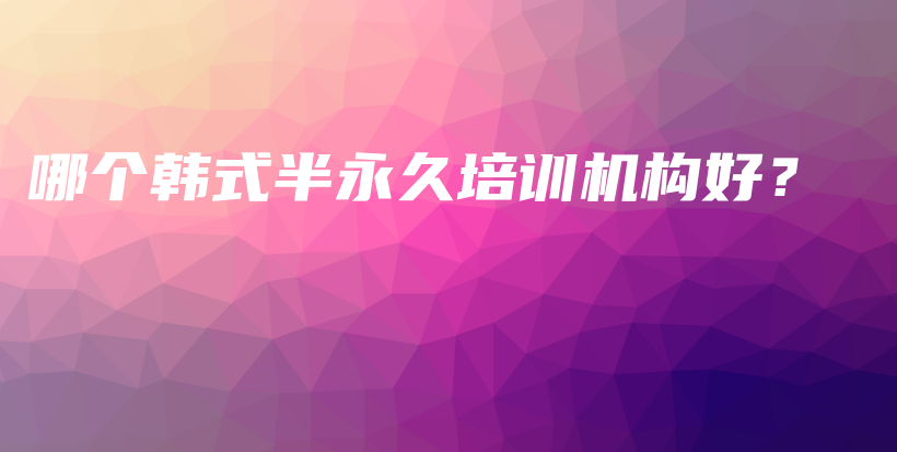 哪个韩式半永久培训机构好？插图
