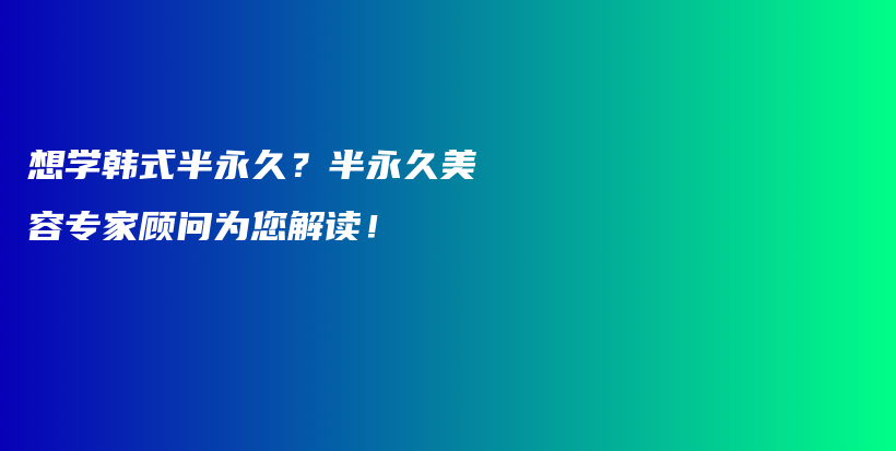 想学韩式半永久？半永久美容专家顾问为您解读！插图