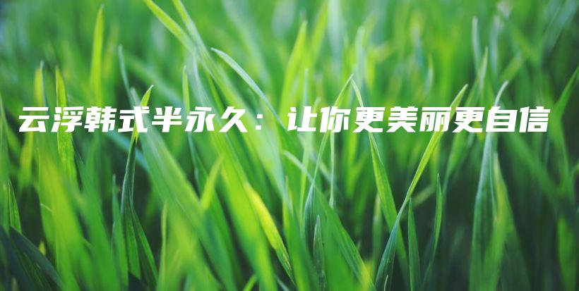 云浮韩式半永久：让你更美丽更自信插图