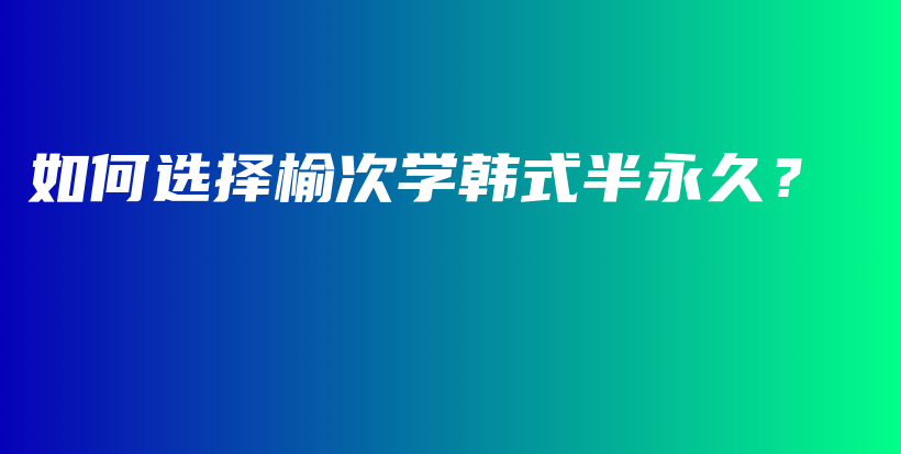 如何选择榆次学韩式半永久？插图