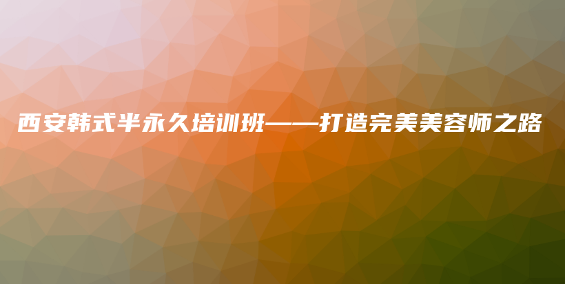 西安韩式半永久培训班——打造完美美容师之路插图 西安韩式半永久培训班——打造完美美容师之路插图