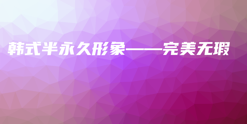 韩式半永久形象——完美无瑕插图
