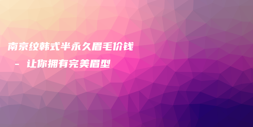 南京纹韩式半永久眉毛价钱 – 让你拥有完美眉型插图
