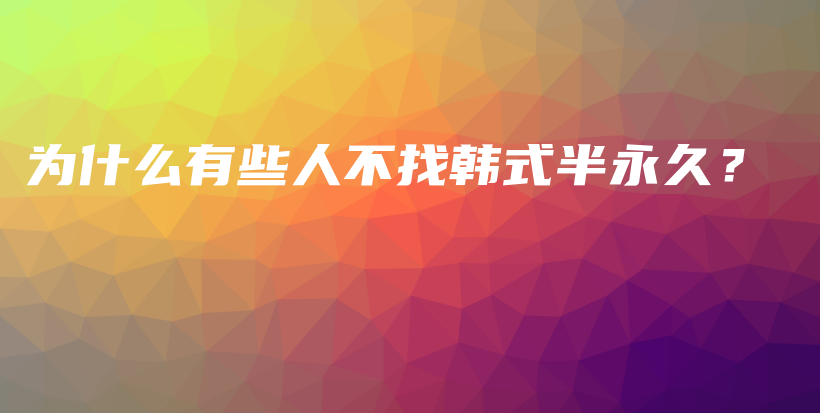 为什么有些人不找韩式半永久？插图