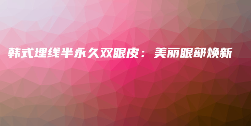 韩式埋线半永久双眼皮：美丽眼部焕新插图