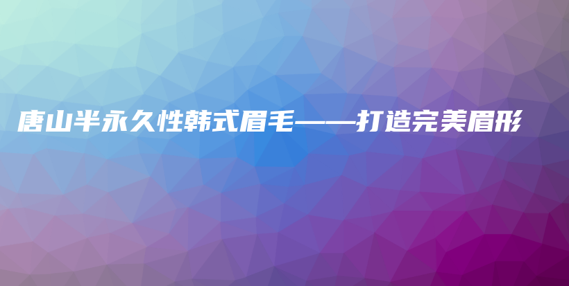 唐山半永久性韩式眉毛——打造完美眉形插图