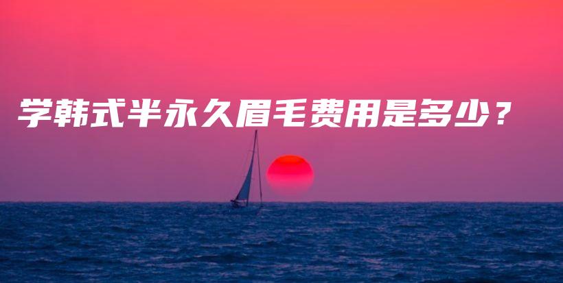 学韩式半永久眉毛费用是多少？插图